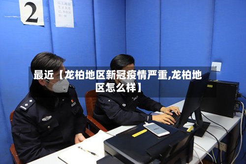 最近【龙柏地区新冠疫情严重,龙柏地区怎么样】