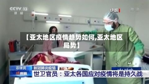 【亚太地区疫情趋势如何,亚太地区局势】-第2张图片