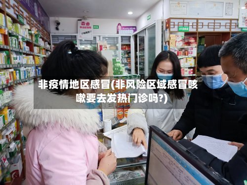 非疫情地区感冒(非风险区域感冒咳嗽要去发热门诊吗?)-第2张图片
