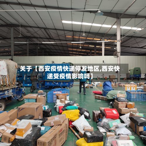 关于【西安疫情快递停发地区,西安快递受疫情影响吗】-第3张图片