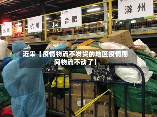 近来【疫情物流不发货的地区疫情期间物流不动了】