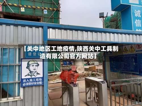 【关中地区工地疫情,陕西关中工具制造有限公司官方网站】-第2张图片