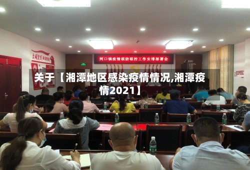 关于【湘潭地区感染疫情情况,湘潭疫情2021】