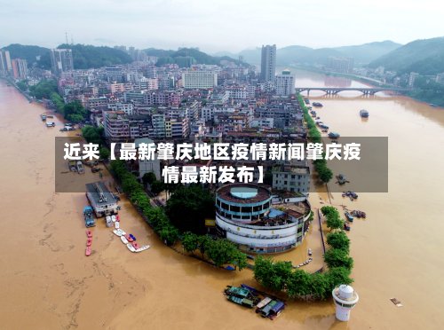 近来【最新肇庆地区疫情新闻肇庆疫情最新发布】