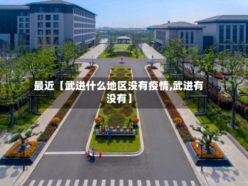 最近【武进什么地区没有疫情,武进有没有】