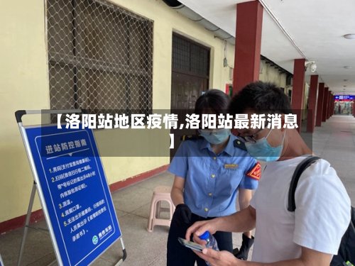【洛阳站地区疫情,洛阳站最新消息】-第3张图片