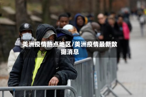 美洲疫情热点地区/美洲疫情最新数据消息-第2张图片