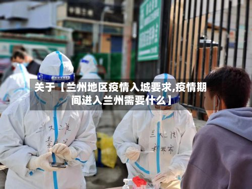 关于【兰州地区疫情入城要求,疫情期间进入兰州需要什么】