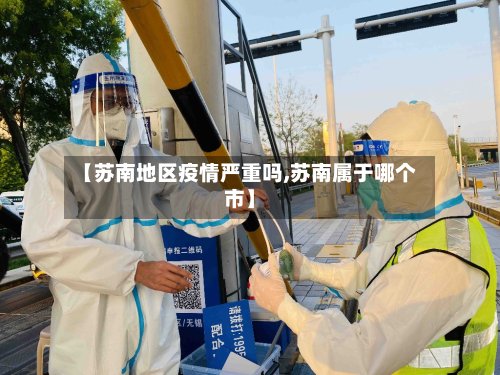 【苏南地区疫情严重吗,苏南属于哪个市】-第3张图片