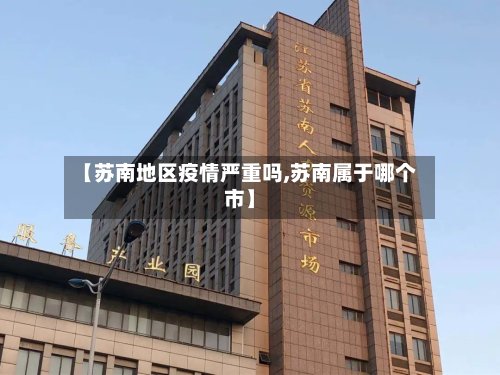 【苏南地区疫情严重吗,苏南属于哪个市】