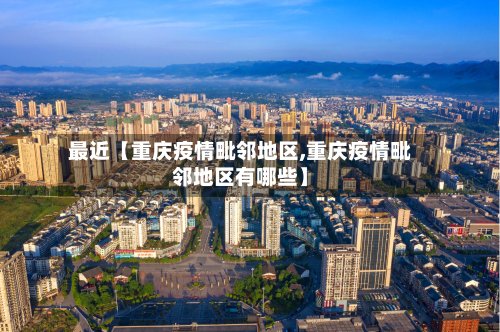 最近【重庆疫情毗邻地区,重庆疫情毗邻地区有哪些】