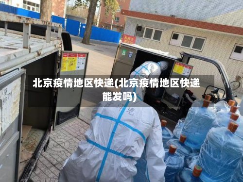 北京疫情地区快递(北京疫情地区快递能发吗)-第2张图片