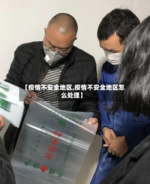 【疫情不安全地区,疫情不安全地区怎么处理】