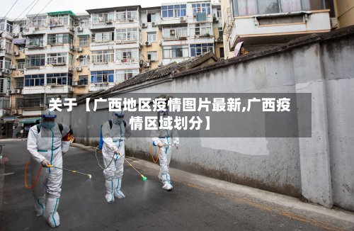 关于【广西地区疫情图片最新,广西疫情区域划分】-第3张图片