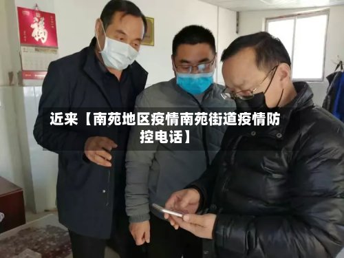近来【南苑地区疫情南苑街道疫情防控电话】