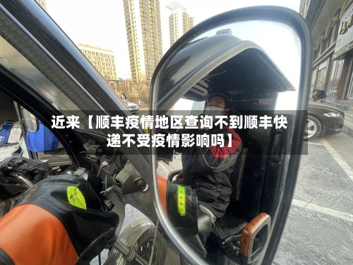 近来【顺丰疫情地区查询不到顺丰快递不受疫情影响吗】