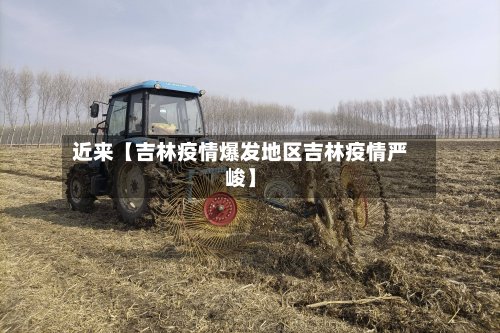 近来【吉林疫情爆发地区吉林疫情严峻】
