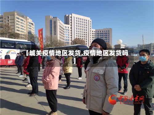 【城关疫情地区发货,疫情地区发货吗】