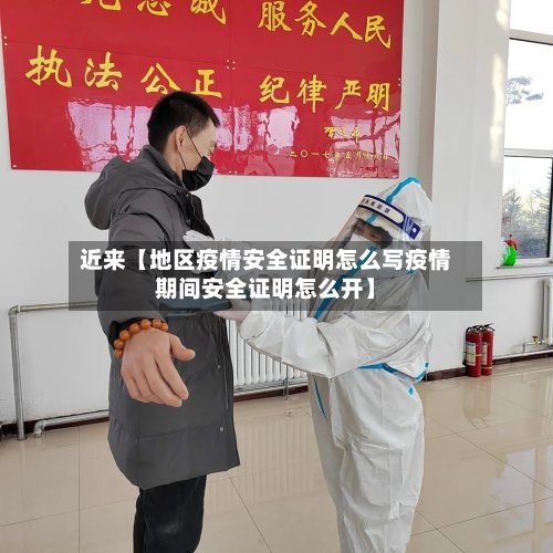 近来【地区疫情安全证明怎么写疫情期间安全证明怎么开】