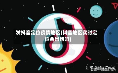 发抖音定位疫情地区(抖音地区实时定位会出错吗)