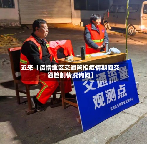 近来【疫情地区交通管控疫情期间交通管制情况询问】-第2张图片