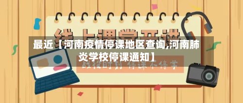 最近【河南疫情停课地区查询,河南肺炎学校停课通知】-第3张图片
