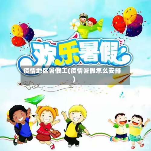 疫情地区暑假工(疫情暑假怎么安排)