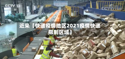 近来【快递疫情地区2021疫情快递限制区域】