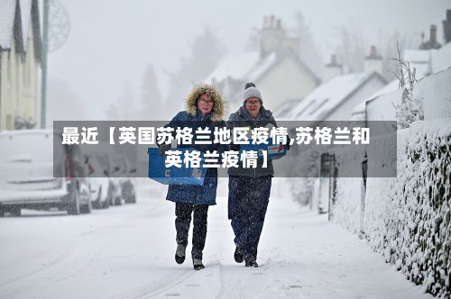 最近【英国苏格兰地区疫情,苏格兰和英格兰疫情】