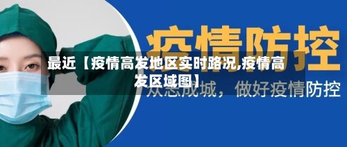 最近【疫情高发地区实时路况,疫情高发区域图】-第2张图片