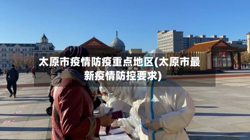 太原市疫情防疫重点地区(太原市最新疫情防控要求)-第2张图片