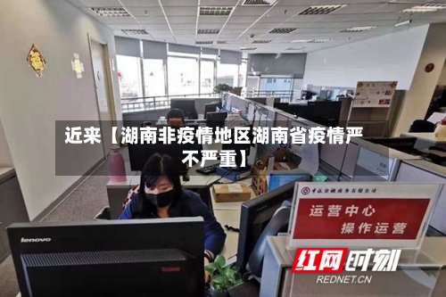 近来【湖南非疫情地区湖南省疫情严不严重】