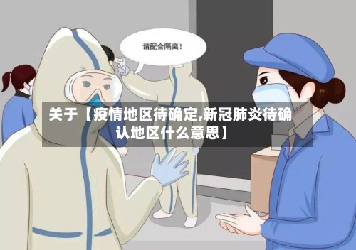 关于【疫情地区待确定,新冠肺炎待确认地区什么意思】