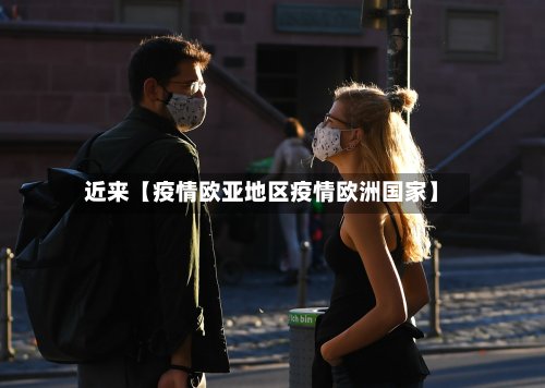 近来【疫情欧亚地区疫情欧洲国家】