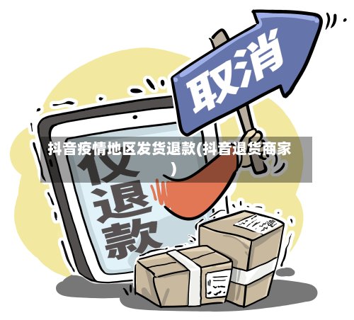 抖音疫情地区发货退款(抖音退货商家)-第2张图片
