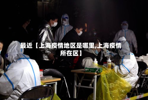 最近【上海疫情地区是哪里,上海疫情所在区】-第2张图片