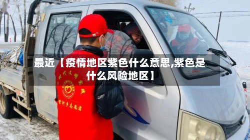 最近【疫情地区紫色什么意思,紫色是什么风险地区】-第3张图片