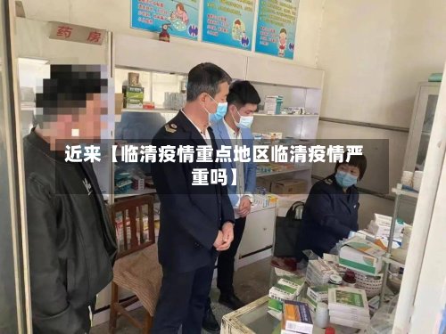 近来【临清疫情重点地区临清疫情严重吗】-第2张图片
