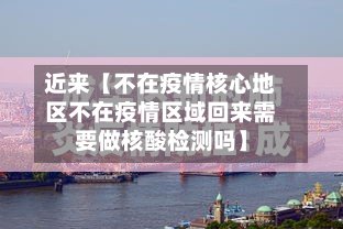 近来【不在疫情核心地区不在疫情区域回来需要做核酸检测吗】
