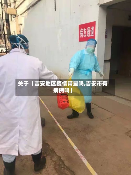 关于【吉安地区疫情带星吗,吉安市有病例吗】-第2张图片