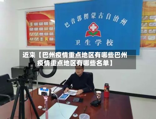近来【巴州疫情重点地区有哪些巴州疫情重点地区有哪些名单】-第3张图片