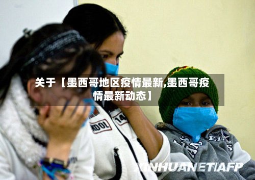 关于【墨西哥地区疫情最新,墨西哥疫情最新动态】-第3张图片