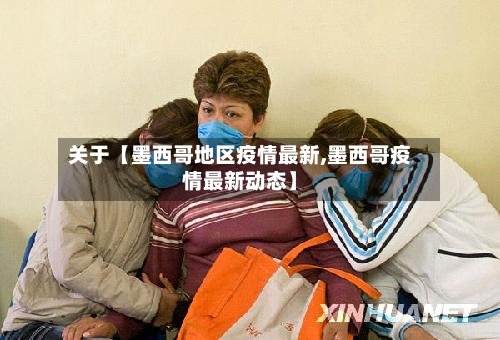 关于【墨西哥地区疫情最新,墨西哥疫情最新动态】