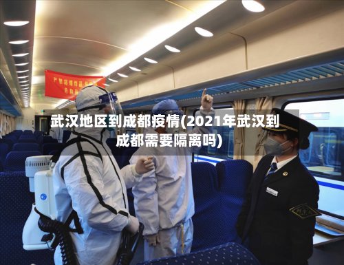 武汉地区到成都疫情(2021年武汉到成都需要隔离吗)