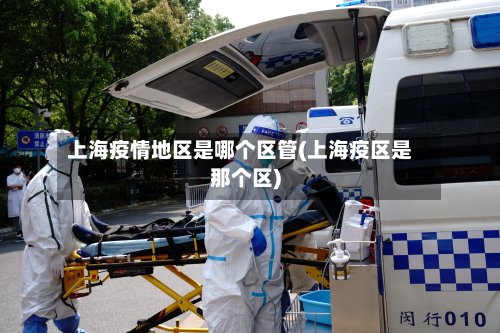 上海疫情地区是哪个区管(上海疫区是那个区)