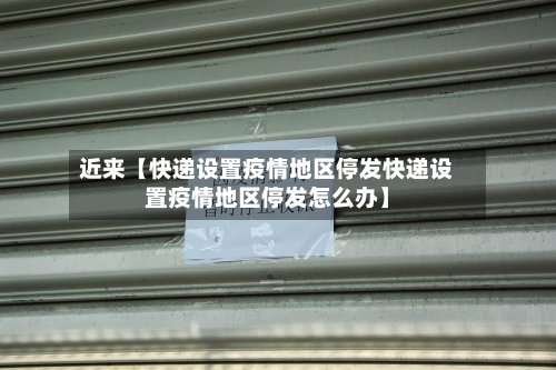 近来【快递设置疫情地区停发快递设置疫情地区停发怎么办】-第2张图片