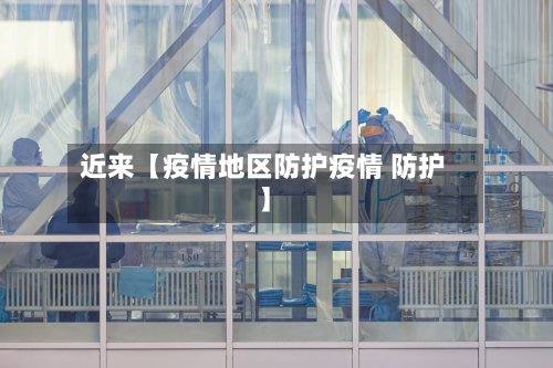 近来【疫情地区防护疫情 防护】