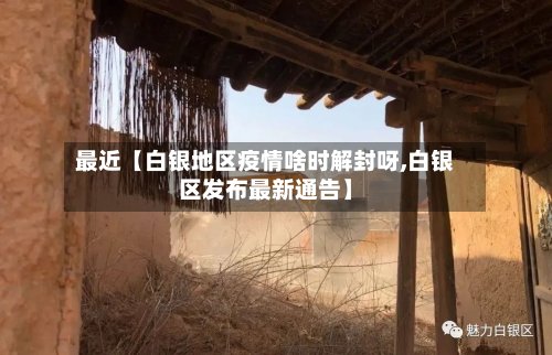 最近【白银地区疫情啥时解封呀,白银区发布最新通告】