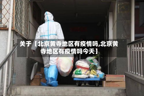 关于【北京黄寺地区有疫情吗,北京黄寺地区有疫情吗今天】-第2张图片