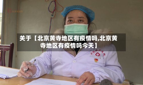 关于【北京黄寺地区有疫情吗,北京黄寺地区有疫情吗今天】